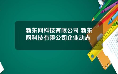 新东网科技有限公司 新东网科技有限公司企业动态