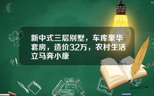 新中式三层别墅，车库豪华套房，造价32万，农村生活立马奔小康