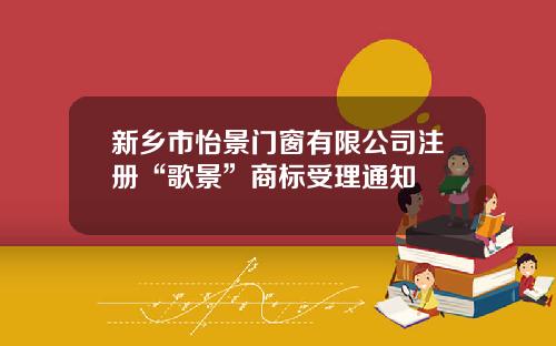 新乡市怡景门窗有限公司注册“歌景”商标受理通知