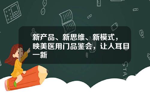 新产品、新思维、新模式，映美医用门品鉴会，让人耳目一新