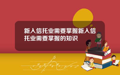 新入信托业需要掌握新入信托业需要掌握的知识