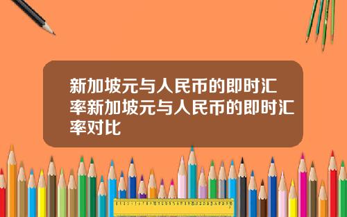 新加坡元与人民币的即时汇率新加坡元与人民币的即时汇率对比