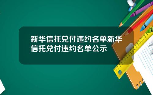 新华信托兑付违约名单新华信托兑付违约名单公示