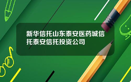新华信托山东泰安医药城信托泰安信托投资公司