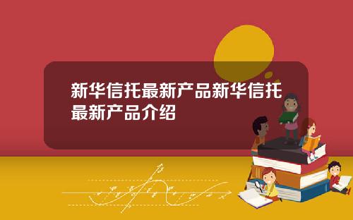 新华信托最新产品新华信托最新产品介绍