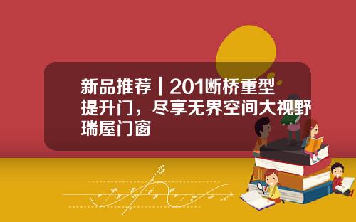 新品推荐｜201断桥重型提升门，尽享无界空间大视野瑞屋门窗