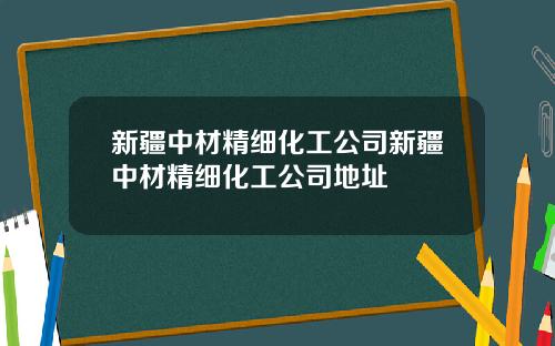 新疆中材精细化工公司新疆中材精细化工公司地址