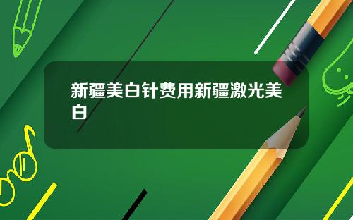新疆美白针费用新疆激光美白