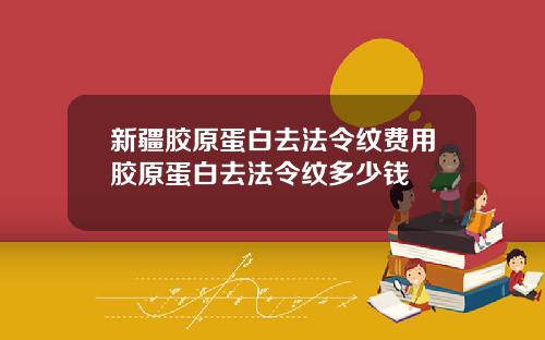 新疆胶原蛋白去法令纹费用胶原蛋白去法令纹多少钱