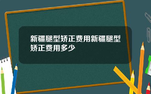 新疆腿型矫正费用新疆腿型矫正费用多少