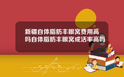 新疆自体脂肪丰眼窝费用高吗自体脂肪丰眼窝成活率高吗