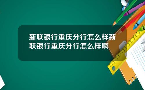 新联银行重庆分行怎么样新联银行重庆分行怎么样啊