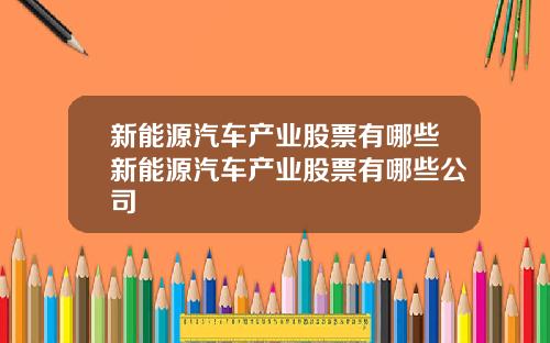 新能源汽车产业股票有哪些新能源汽车产业股票有哪些公司