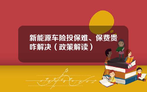 新能源车险投保难、保费贵咋解决（政策解读）