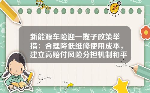 新能源车险迎一揽子政策举措：合理降低维修使用成本，建立高赔付风险分担机制和平台
