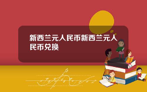 新西兰元人民币新西兰元人民币兑换