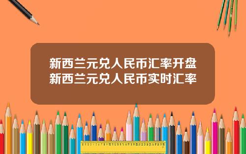 新西兰元兑人民币汇率开盘新西兰元兑人民币实时汇率