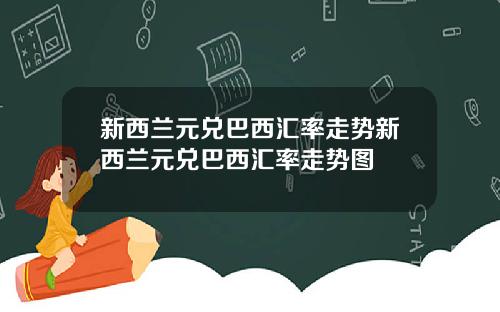 新西兰元兑巴西汇率走势新西兰元兑巴西汇率走势图