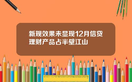 新规效果未显现12月信贷理财产品占半壁江山