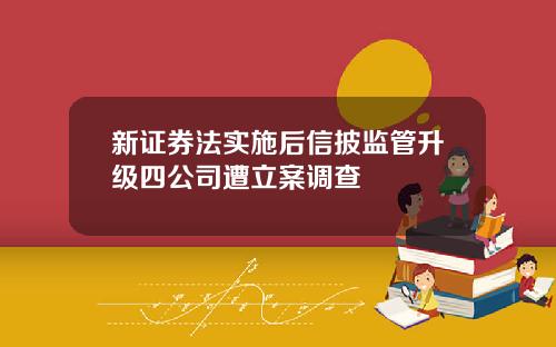 新证券法实施后信披监管升级四公司遭立案调查