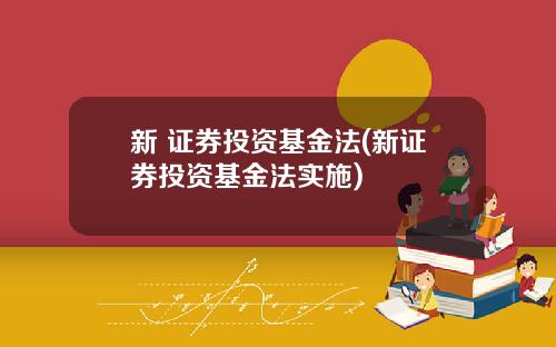 新 证券投资基金法(新证券投资基金法实施)