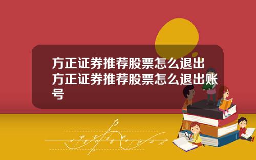 方正证券推荐股票怎么退出方正证券推荐股票怎么退出账号