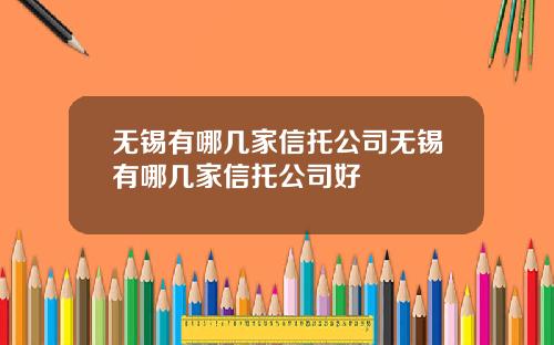 无锡有哪几家信托公司无锡有哪几家信托公司好