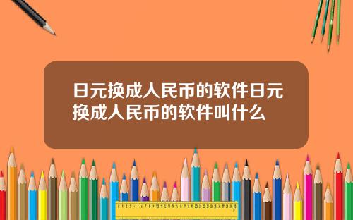 日元换成人民币的软件日元换成人民币的软件叫什么