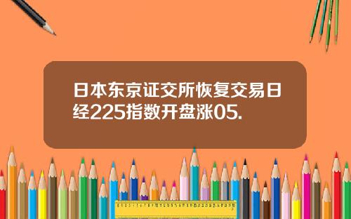 日本东京证交所恢复交易日经225指数开盘涨05.