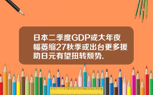 日本二季度GDP或大年夜幅萎缩27秋季或出台更多援助日元有望扭转颓势.