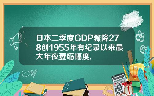 日本二季度GDP骤降278创1955年有纪录以来最大年夜萎缩幅度.