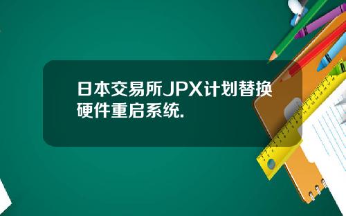 日本交易所JPX计划替换硬件重启系统.