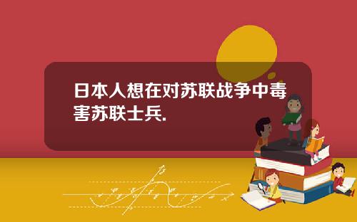 日本人想在对苏联战争中毒害苏联士兵.