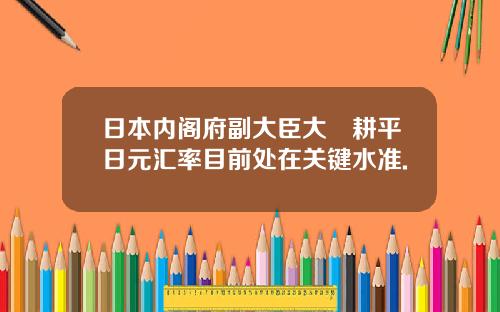 日本内阁府副大臣大塚耕平日元汇率目前处在关键水准.
