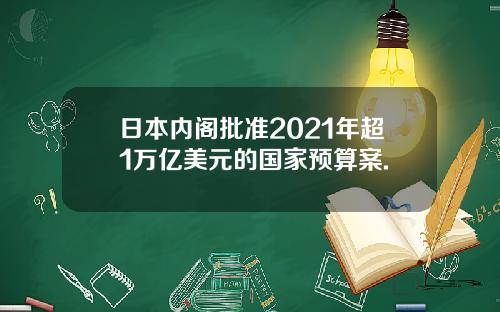 日本内阁批准2021年超1万亿美元的国家预算案.