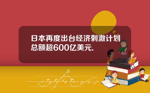 日本再度出台经济刺激计划总额超600亿美元.