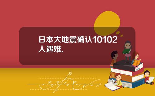 日本大地震确认10102人遇难.