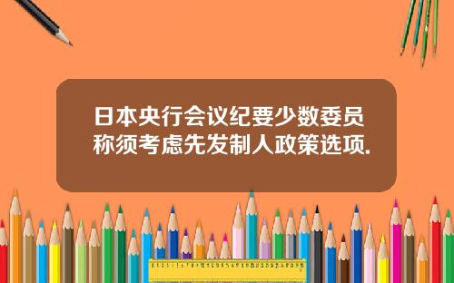 日本央行会议纪要少数委员称须考虑先发制人政策选项.