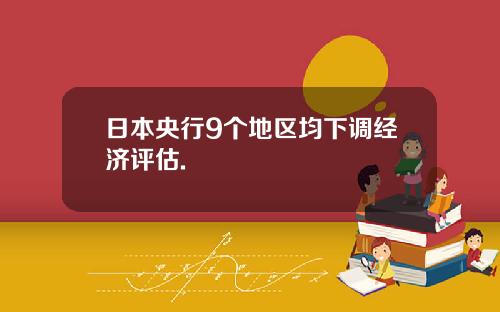 日本央行9个地区均下调经济评估.