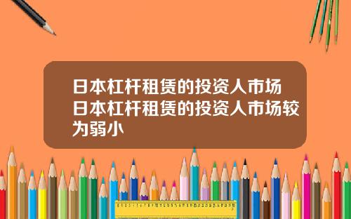 日本杠杆租赁的投资人市场日本杠杆租赁的投资人市场较为弱小