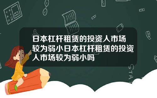 日本杠杆租赁的投资人市场较为弱小日本杠杆租赁的投资人市场较为弱小吗
