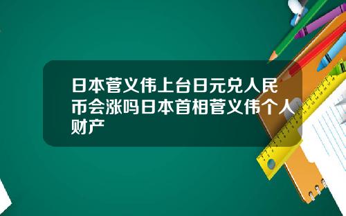 日本菅义伟上台日元兑人民币会涨吗日本首相菅义伟个人财产