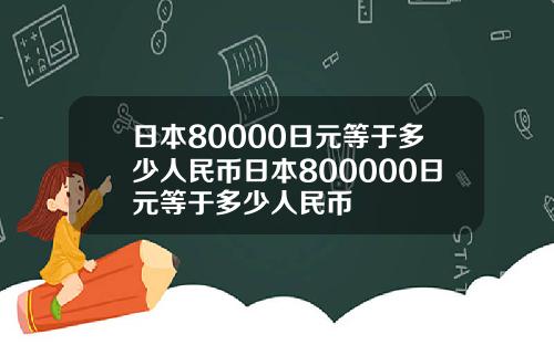 日本80000日元等于多少人民币日本800000日元等于多少人民币