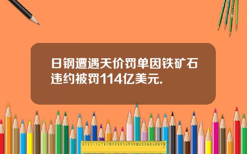 日钢遭遇天价罚单因铁矿石违约被罚114亿美元.