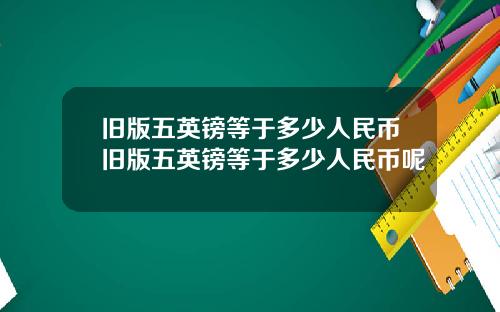 旧版五英镑等于多少人民币旧版五英镑等于多少人民币呢
