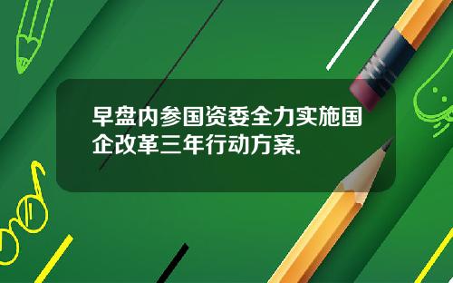 早盘内参国资委全力实施国企改革三年行动方案.