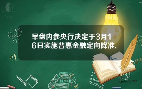 早盘内参央行决定于3月16日实施普惠金融定向降准.