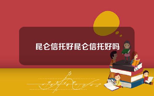 昆仑信托好昆仑信托好吗
