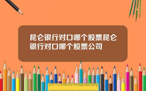 昆仑银行对口哪个股票昆仑银行对口哪个股票公司