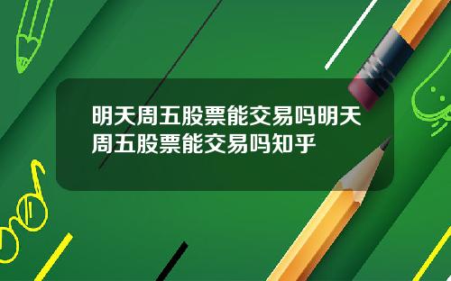 明天周五股票能交易吗明天周五股票能交易吗知乎